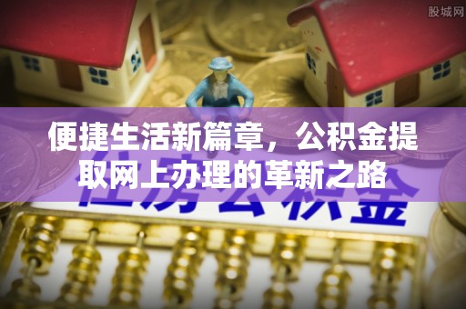 万江便捷生活新篇章，公积金提取网上办理的革新之路