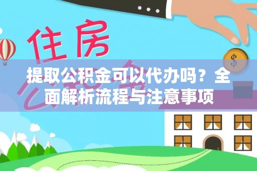 万江提取公积金可以代办吗？全面解析流程与注意事项