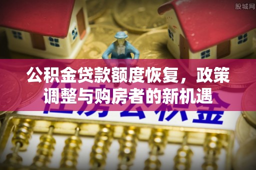 万江公积金贷款额度恢复，政策调整与购房者的新机遇