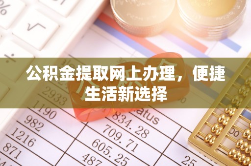 万江公积金提取网上办理，便捷生活新选择