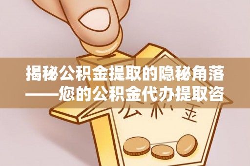 万江揭秘公积金提取的隐秘角落——您的公积金代办提取咨询指南