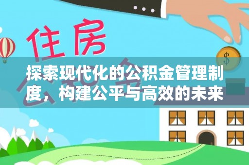 万江探索现代化的公积金管理制度，构建公平与高效的未来
