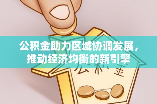 万江公积金助力区域协调发展，推动经济均衡的新引擎