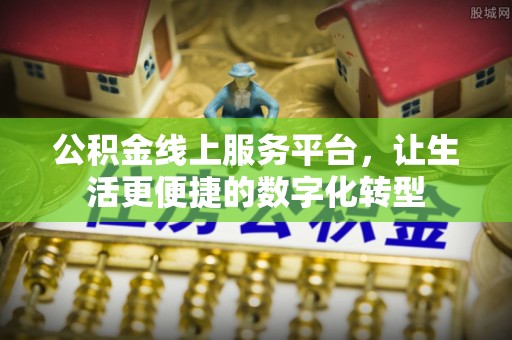 万江公积金线上服务平台，让生活更便捷的数字化转型