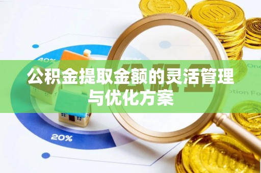 万江公积金提取金额的灵活管理与优化方案