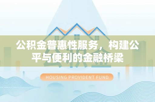 万江公积金普惠性服务，构建公平与便利的金融桥梁