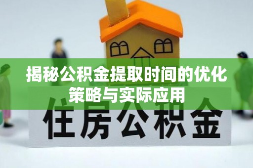 万江揭秘公积金提取时间的优化策略与实际应用