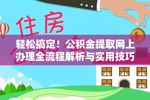 万江轻松搞定！公积金提取网上办理全流程解析与实用技巧