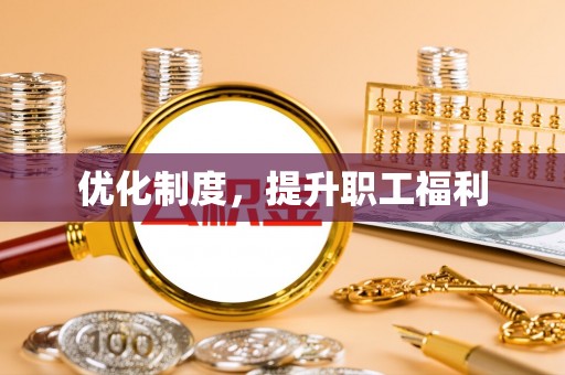 万江优化制度，提升职工福利