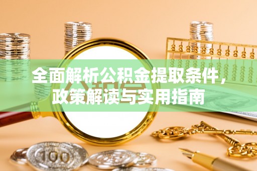 万江全面解析公积金提取条件，政策解读与实用指南
