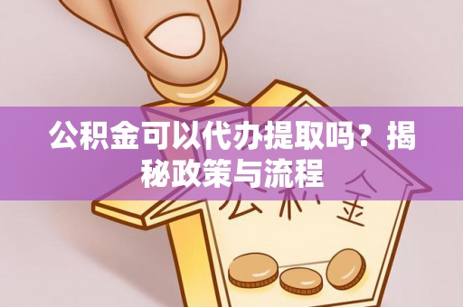 万江公积金可以代办提取吗？揭秘政策与流程