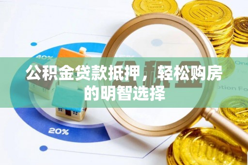 万江公积金贷款抵押，轻松购房的明智选择