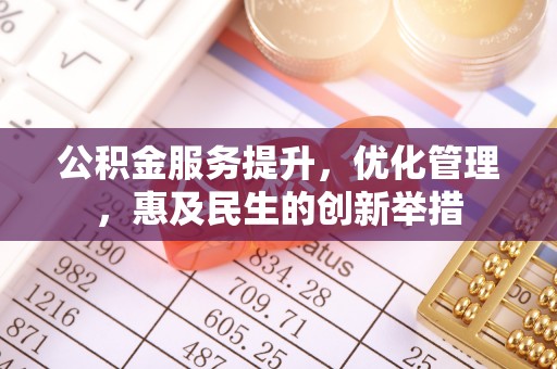 万江公积金服务提升，优化管理，惠及民生的创新举措