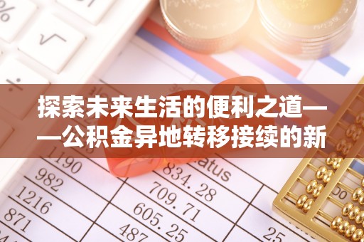 万江探索未来生活的便利之道——公积金异地转移接续的新篇章