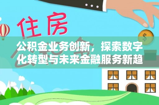 万江公积金业务创新，探索数字化转型与未来金融服务新趋势
