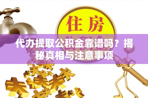 万江代办提取公积金靠谱吗？揭秘真相与注意事项
