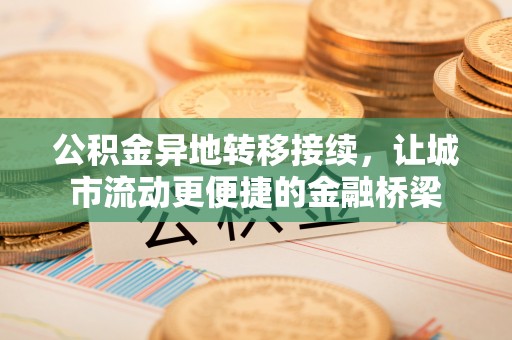 万江公积金异地转移接续，让城市流动更便捷的金融桥梁