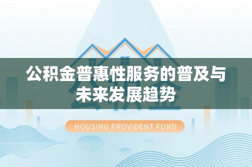 万江公积金普惠性服务的普及与未来发展趋势
