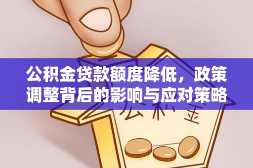 万江公积金贷款额度降低，政策调整背后的影响与应对策略