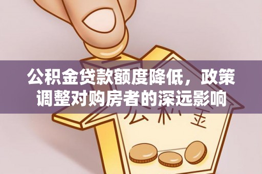 万江公积金贷款额度降低，政策调整对购房者的深远影响