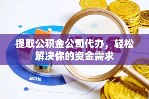 万江提取公积金公司代办，轻松解决你的资金需求