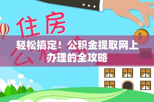 万江轻松搞定！公积金提取网上办理的全攻略