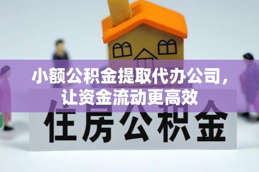 万江小额公积金提取代办公司，让资金流动更高效