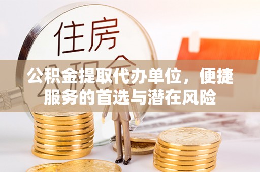 万江公积金提取代办单位，便捷服务的首选与潜在风险