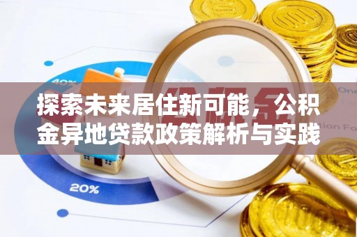 万江探索未来居住新可能，公积金异地贷款政策解析与实践指南