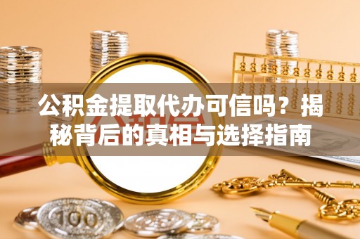万江公积金提取代办可信吗？揭秘背后的真相与选择指南