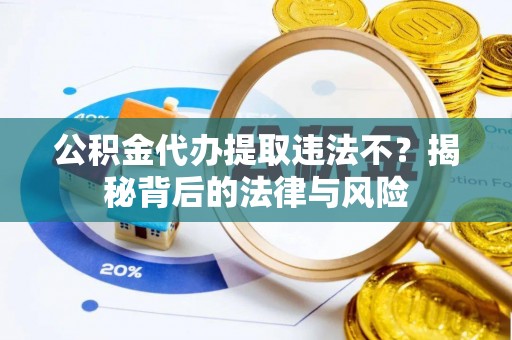 万江公积金代办提取违法不？揭秘背后的法律与风险
