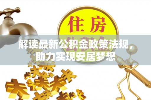 万江解读最新公积金政策法规，助力实现安居梦想