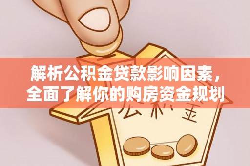 万江解析公积金贷款影响因素，全面了解你的购房资金规划