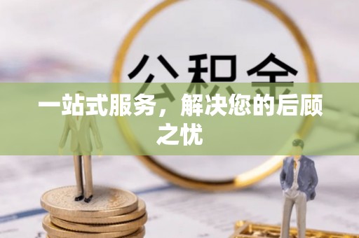 万江一站式服务，解决您的后顾之忧