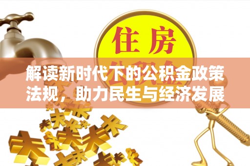 万江解读新时代下的公积金政策法规，助力民生与经济发展的关键工具