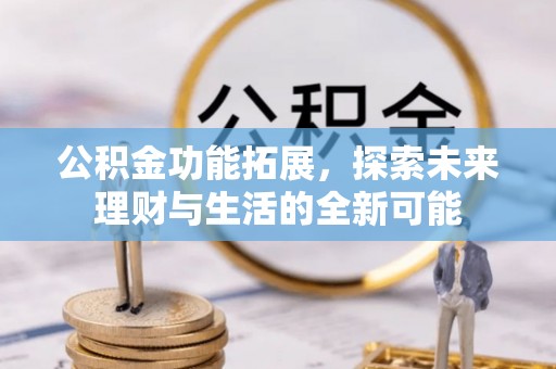 万江公积金功能拓展，探索未来理财与生活的全新可能