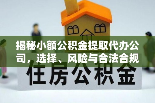 万江揭秘小额公积金提取代办公司，选择、风险与合法合规之道