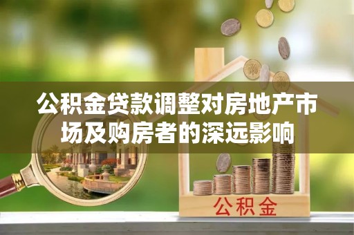 万江公积金贷款调整对房地产市场及购房者的深远影响