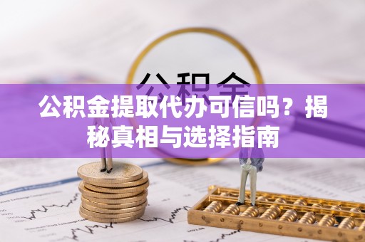 万江公积金提取代办可信吗？揭秘真相与选择指南