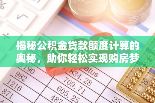 万江揭秘公积金贷款额度计算的奥秘，助你轻松实现购房梦