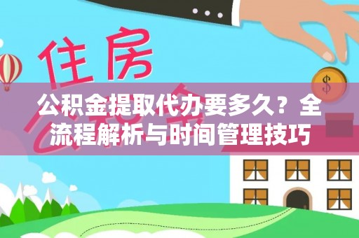 万江公积金提取代办要多久？全流程解析与时间管理技巧