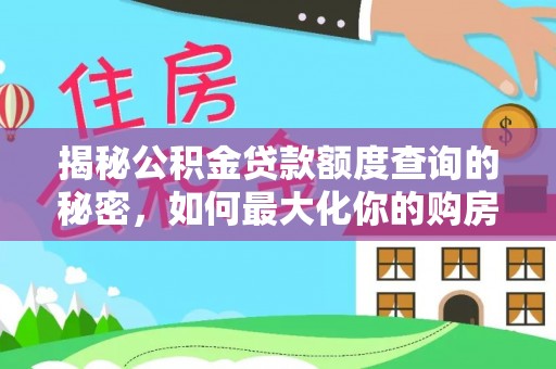 万江揭秘公积金贷款额度查询的秘密，如何最大化你的购房资金？