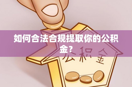万江如何合法合规提取你的公积金？
