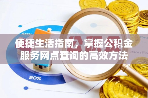 万江便捷生活指南，掌握公积金服务网点查询的高效方法