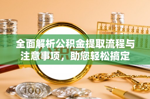 万江全面解析公积金提取流程与注意事项，助您轻松搞定