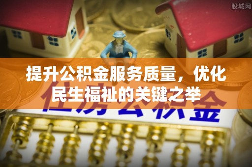 万江提升公积金服务质量，优化民生福祉的关键之举