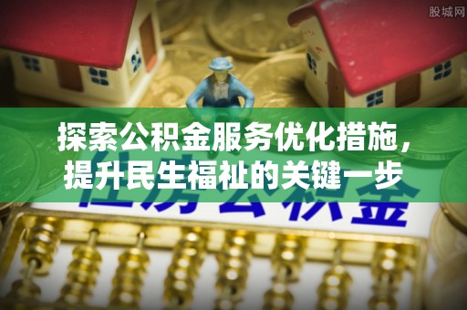 万江探索公积金服务优化措施，提升民生福祉的关键一步