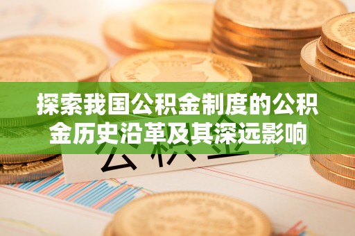 万江探索我国公积金制度的公积金历史沿革及其深远影响