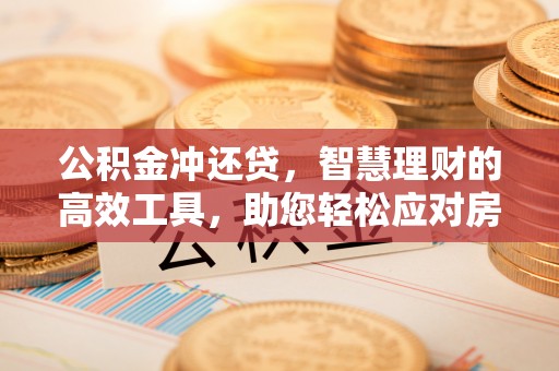 万江公积金冲还贷，智慧理财的高效工具，助您轻松应对房贷压力
