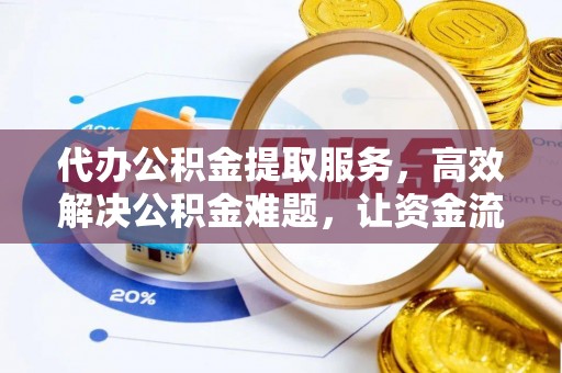 万江代办公积金提取服务，高效解决公积金难题，让资金流动更灵活